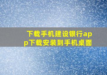 下载手机建设银行app下载安装到手机桌面