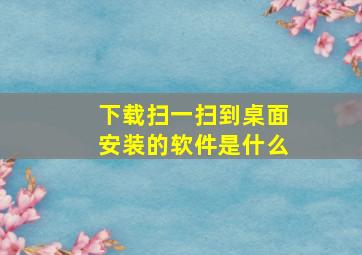 下载扫一扫到桌面安装的软件是什么