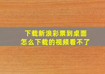 下载新浪彩票到桌面怎么下载的视频看不了