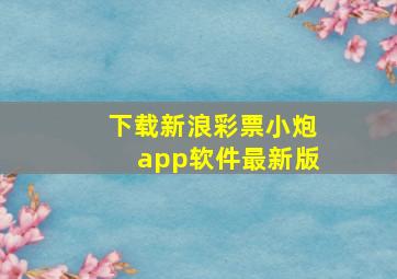 下载新浪彩票小炮app软件最新版