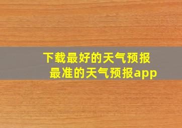 下载最好的天气预报最准的天气预报app