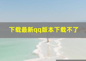 下载最新qq版本下载不了