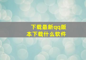 下载最新qq版本下载什么软件