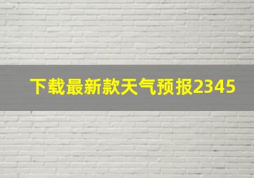 下载最新款天气预报2345