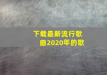 下载最新流行歌曲2020年的歌