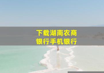 下载湖南农商银行手机银行