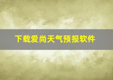 下载爱尚天气预报软件