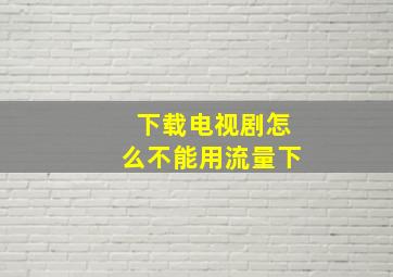 下载电视剧怎么不能用流量下