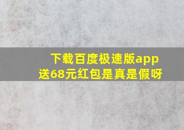 下载百度极速版app送68元红包是真是假呀