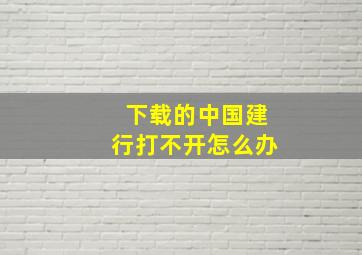 下载的中国建行打不开怎么办