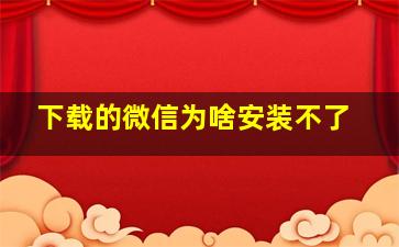 下载的微信为啥安装不了