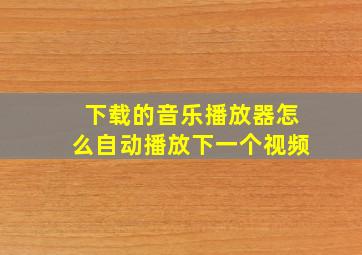 下载的音乐播放器怎么自动播放下一个视频