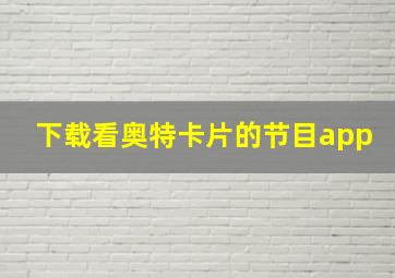 下载看奥特卡片的节目app