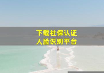 下载社保认证人脸识别平台