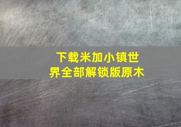 下载米加小镇世界全部解锁版原木