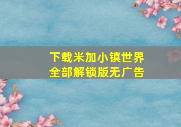 下载米加小镇世界全部解锁版无广告