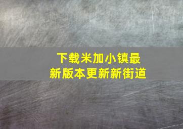 下载米加小镇最新版本更新新街道