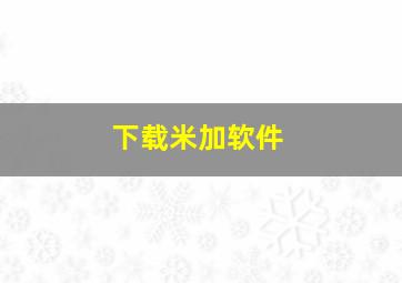 下载米加软件