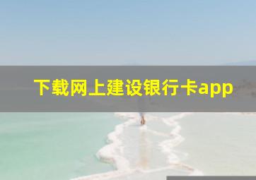 下载网上建设银行卡app