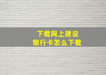 下载网上建设银行卡怎么下载