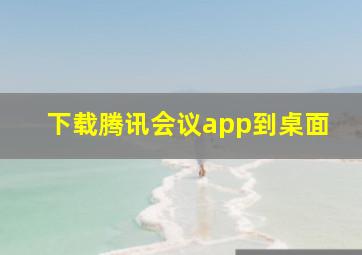 下载腾讯会议app到桌面