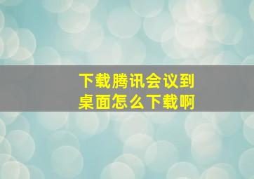 下载腾讯会议到桌面怎么下载啊