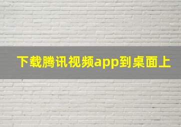 下载腾讯视频app到桌面上