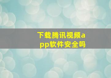 下载腾讯视频app软件安全吗