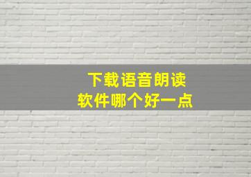 下载语音朗读软件哪个好一点