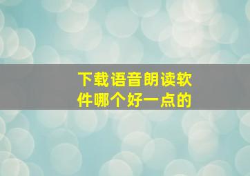 下载语音朗读软件哪个好一点的