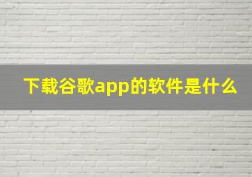 下载谷歌app的软件是什么