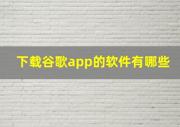 下载谷歌app的软件有哪些