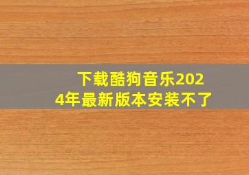 下载酷狗音乐2024年最新版本安装不了