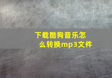 下载酷狗音乐怎么转换mp3文件