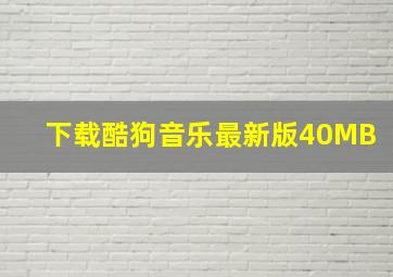 下载酷狗音乐最新版40MB