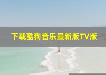 下载酷狗音乐最新版TV版