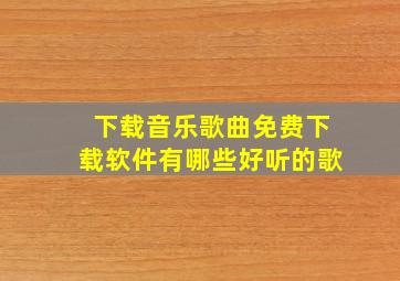 下载音乐歌曲免费下载软件有哪些好听的歌