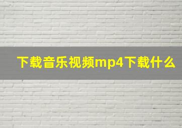 下载音乐视频mp4下载什么