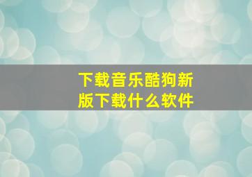 下载音乐酷狗新版下载什么软件