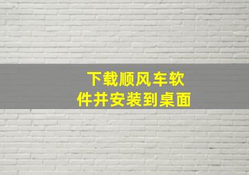 下载顺风车软件并安装到桌面