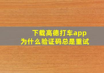 下载高德打车app为什么验证码总是重试