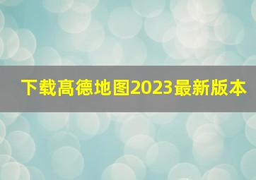 下载髙德地图2023最新版本