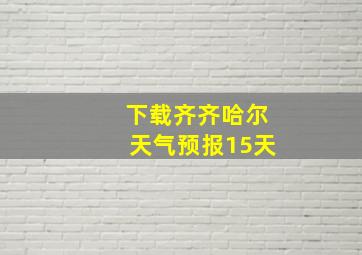 下载齐齐哈尔天气预报15天