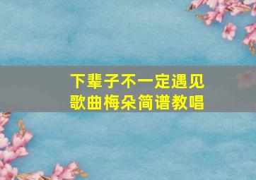 下辈子不一定遇见歌曲梅朵简谱教唱