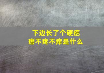 下边长了个硬疙瘩不疼不痒是什么