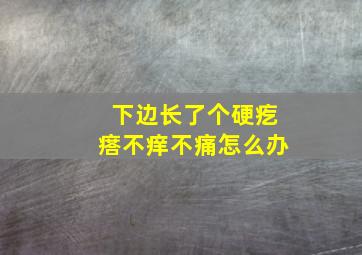 下边长了个硬疙瘩不痒不痛怎么办