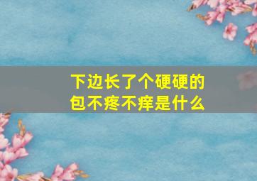 下边长了个硬硬的包不疼不痒是什么