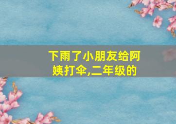 下雨了小朋友给阿姨打伞,二年级的