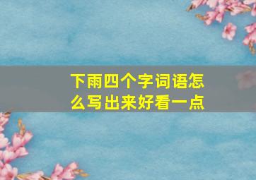 下雨四个字词语怎么写出来好看一点