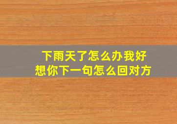 下雨天了怎么办我好想你下一句怎么回对方